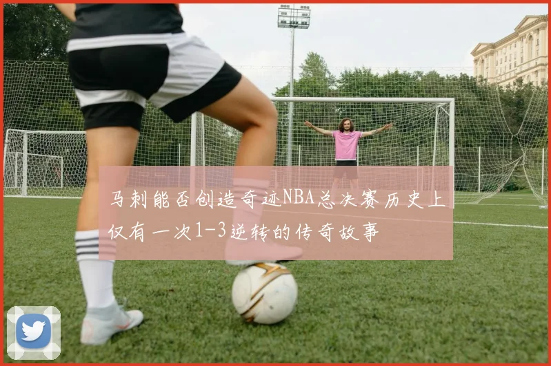 马刺能否创造奇迹NBA总决赛历史上仅有一次1-3逆转的传奇故事