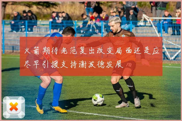 火箭期待老范复出改变局面还是应尽早引援支持谢泼德发展