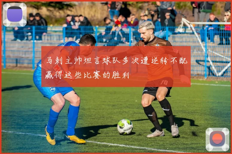 马刺主帅坦言球队多次遭逆转不配赢得这些比赛的胜利