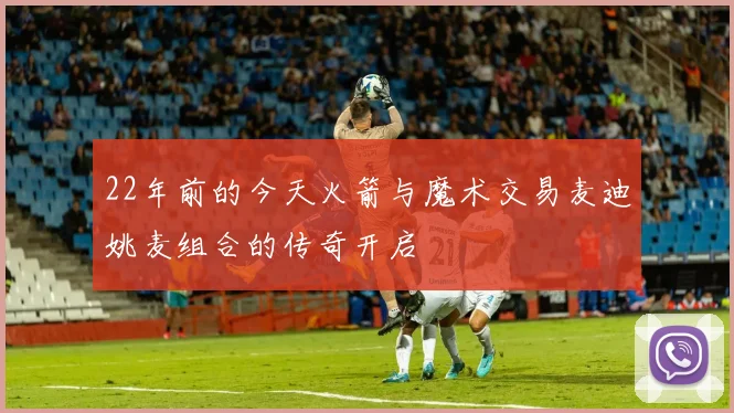22年前的今天火箭与魔术交易麦迪姚麦组合的传奇开启