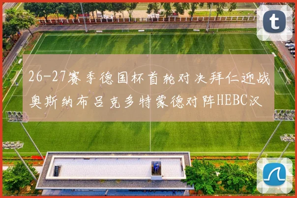 26-27赛季德国杯首轮对决拜仁迎战奥斯纳布吕克多特蒙德对阵HEBC汉堡