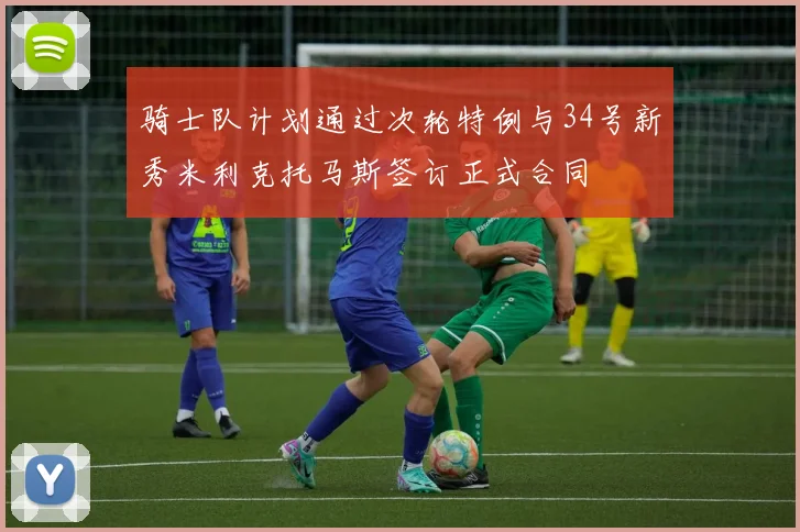 骑士队计划通过次轮特例与34号新秀米利克托马斯签订正式合同