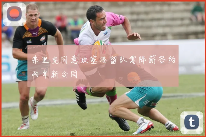 弗里克同意坎塞洛留队需降薪签约两年新合同