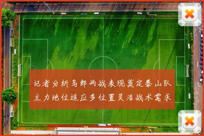记者分析乌郎两战表现奠定泰山队主力地位适应多位置灵活战术需求