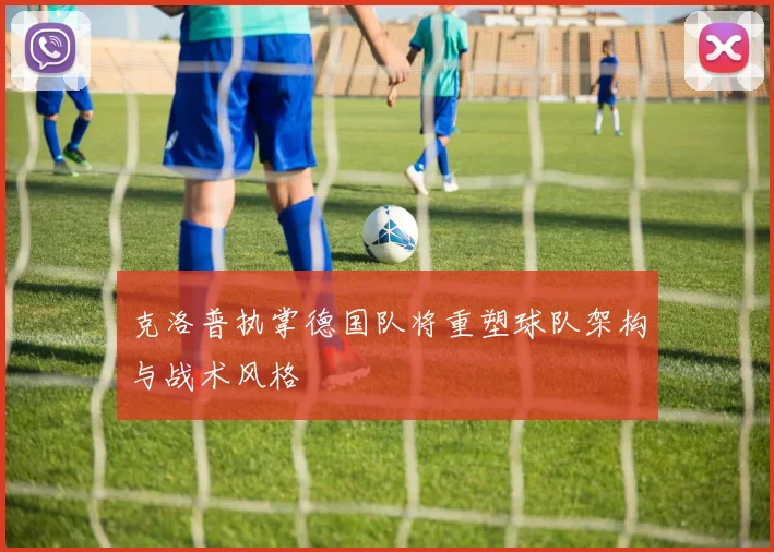 克洛普执掌德国队将重塑球队架构与战术风格